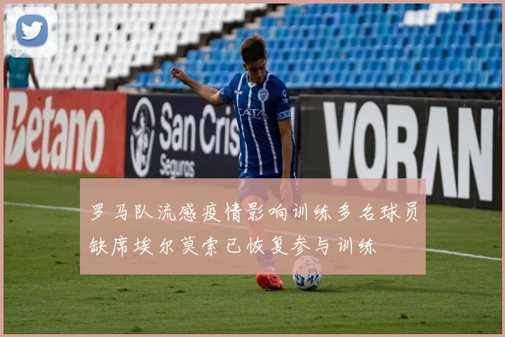 罗马队流感疫情影响训练多名球员缺席埃尔莫索已恢复参与训练
