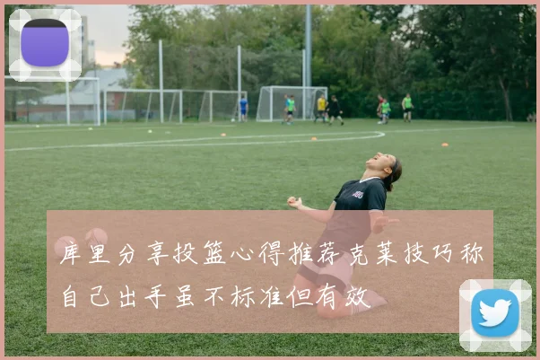 库里分享投篮心得推荐克莱技巧称自己出手虽不标准但有效