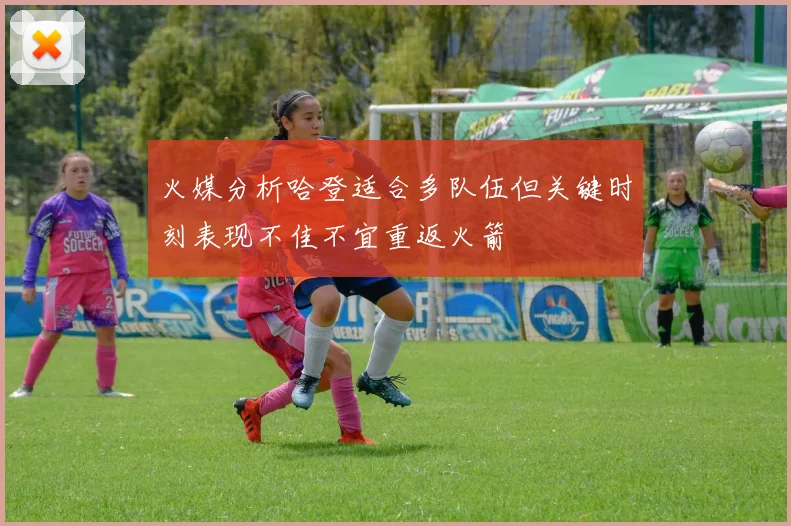 火媒分析哈登适合多队伍但关键时刻表现不佳不宜重返火箭