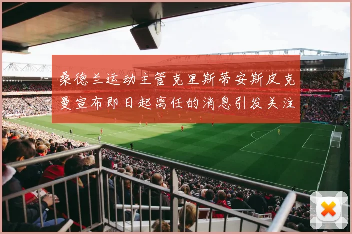 桑德兰运动主管克里斯蒂安斯皮克曼宣布即日起离任的消息引发关注