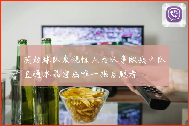 英超球队表现惊人九队争欧战六队直通水晶宫成唯一拖后腿者